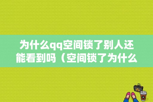 为什么qq空间锁了别人还能看到吗（空间锁了为什么还能进）