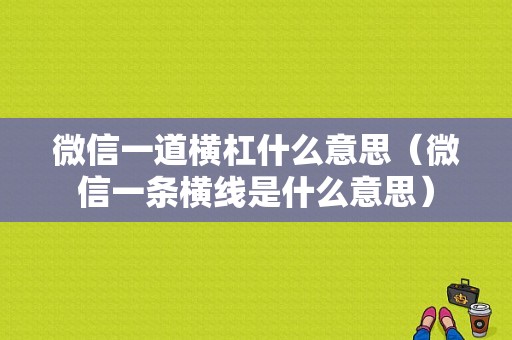 微信一道横杠什么意思（微信一条横线是什么意思）