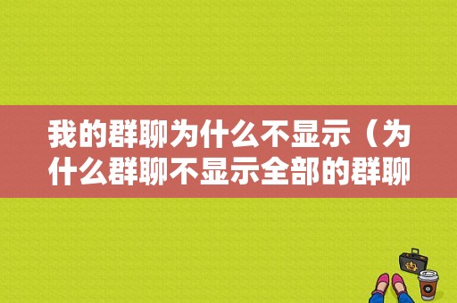 我的群聊为什么不显示（为什么群聊不显示全部的群聊）