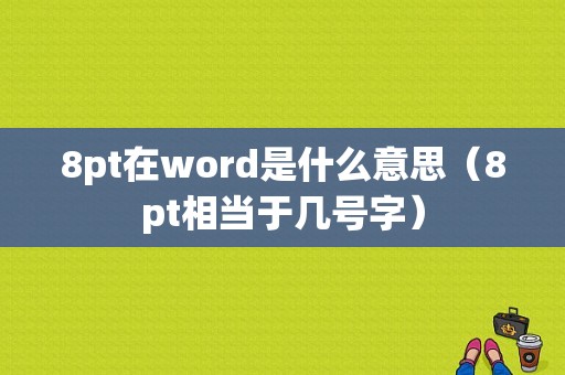 8pt在word是什么意思（8pt相当于几号字）