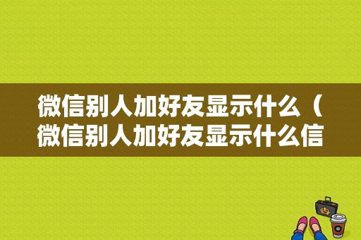 微信别人加好友显示什么（微信别人加好友显示什么信息）