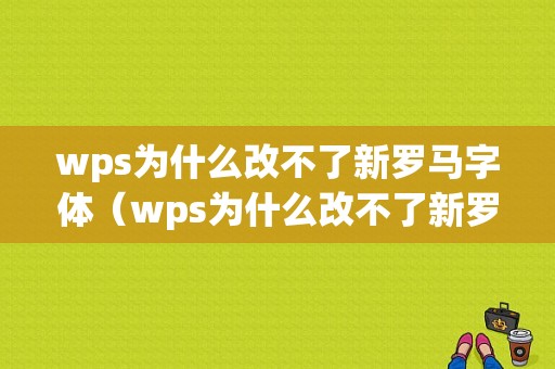 wps为什么改不了新罗马字体（wps为什么改不了新罗马字体颜色）