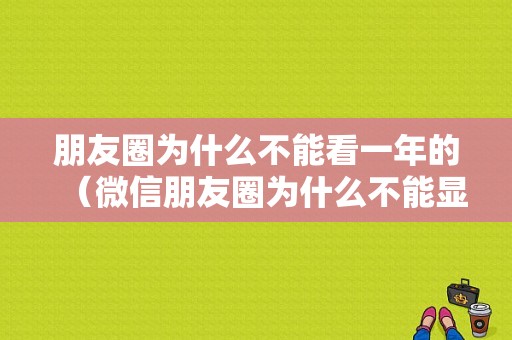 朋友圈为什么不能看一年的（微信朋友圈为什么不能显示一年）