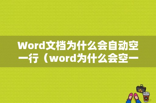 Word文档为什么会自动空一行（word为什么会空一大段）