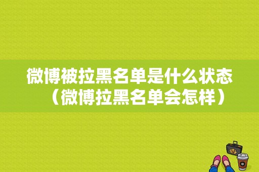 微博被拉黑名单是什么状态（微博拉黑名单会怎样）