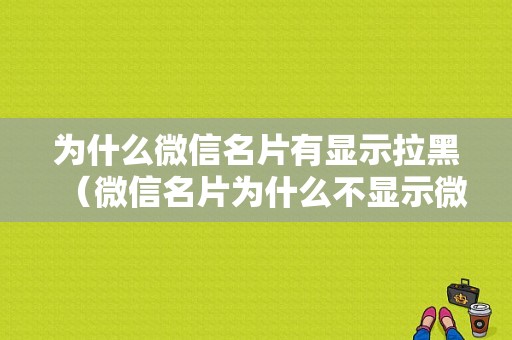 为什么微信名片有显示拉黑（微信名片为什么不显示微信号）