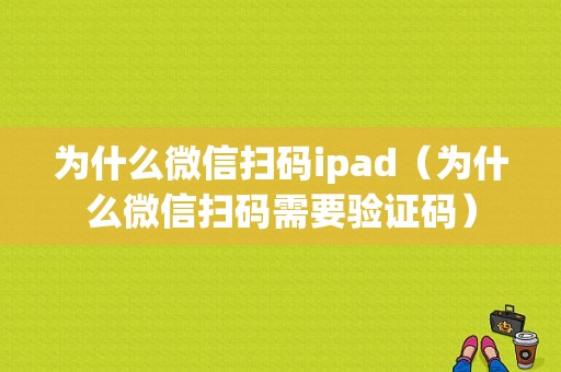 为什么微信扫码ipad（为什么微信扫码需要验证码）