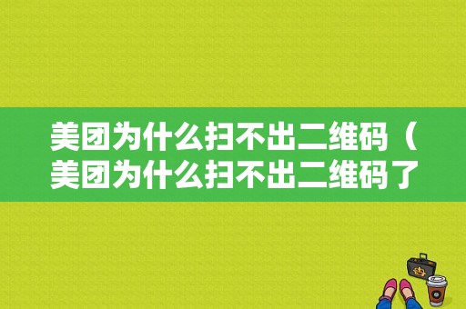 美团为什么扫不出二维码（美团为什么扫不出二维码了）