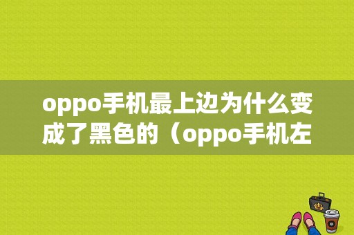 oppo手机最上边为什么变成了黑色的（oppo手机左上角黑色点点是什么）