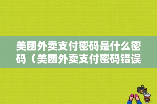 美团外卖支付密码是什么密码（美团外卖支付密码错误次数超限怎么办）