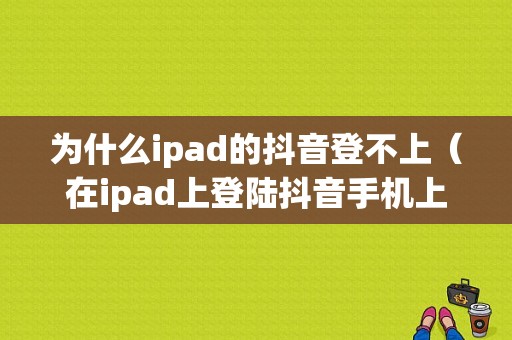 为什么ipad的抖音登不上（在ipad上登陆抖音手机上会有提示吗）