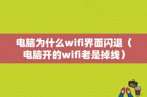 电脑为什么wifi界面闪退（电脑开的wifi老是掉线）