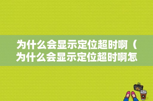 为什么会显示定位超时啊（为什么会显示定位超时啊怎么回事）