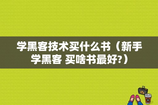 学黑客技术买什么书（新手学黑客 买啥书最好?）