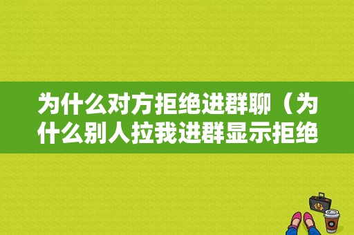 为什么对方拒绝进群聊（为什么别人拉我进群显示拒绝）