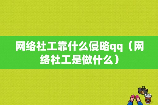 网络社工靠什么侵略qq（网络社工是做什么）