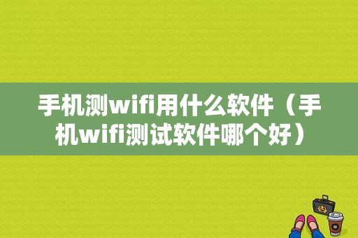 手机测wifi用什么软件（手机wifi测试软件哪个好）