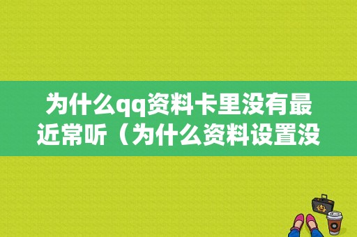 为什么qq资料卡里没有最近常听（为什么资料设置没有最近常听）