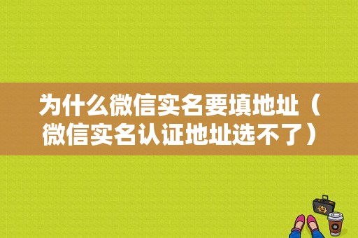 为什么微信实名要填地址（微信实名认证地址选不了）