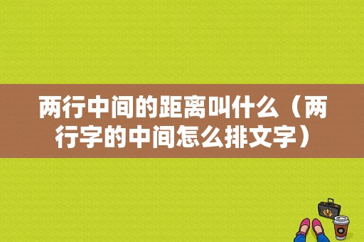 两行中间的距离叫什么（两行字的中间怎么排文字）