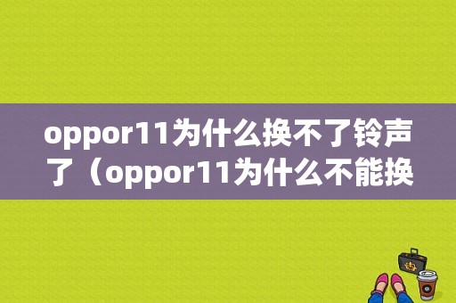 oppor11为什么换不了铃声了（oppor11为什么不能换锁屏壁纸了）