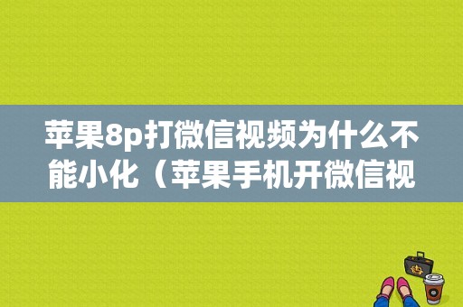 苹果8p打微信视频为什么不能小化（苹果手机开微信视频不能小窗）