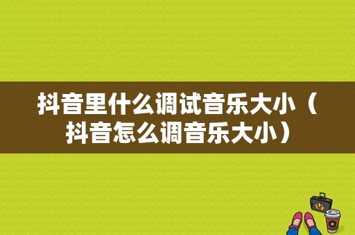 抖音里什么调试音乐大小（抖音怎么调音乐大小）