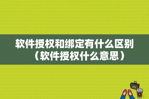 软件授权和绑定有什么区别（软件授权什么意思）