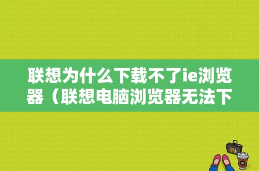 联想为什么下载不了ie浏览器（联想电脑浏览器无法下载软件）