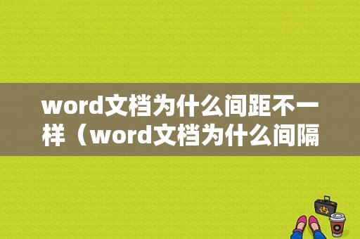 word文档为什么间距不一样（word文档为什么间隔不一样）