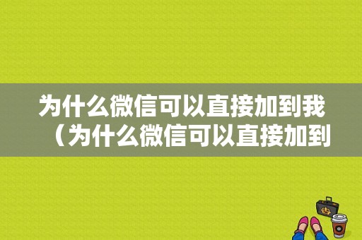 为什么微信可以直接加到我（为什么微信可以直接加到我的朋友圈）