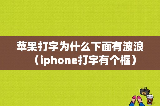 苹果打字为什么下面有波浪（iphone打字有个框）