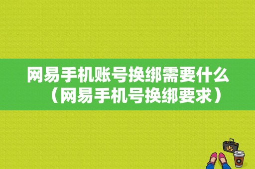 网易手机账号换绑需要什么（网易手机号换绑要求）