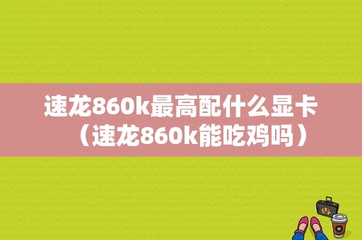 速龙860k最高配什么显卡（速龙860k能吃鸡吗）