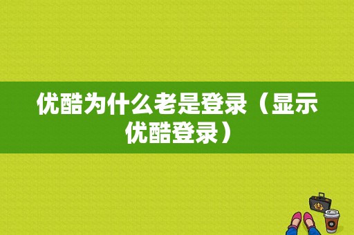 优酷为什么老是登录（显示优酷登录）