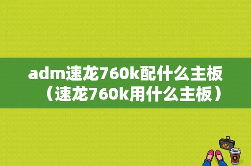 adm速龙760k配什么主板（速龙760k用什么主板）