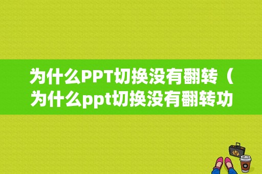 为什么PPT切换没有翻转（为什么ppt切换没有翻转功能）