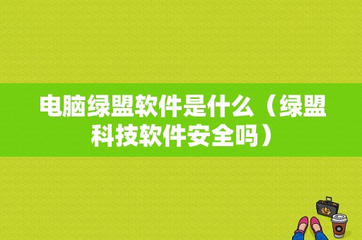 电脑绿盟软件是什么（绿盟科技软件安全吗）