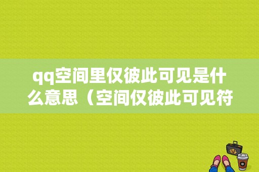 qq空间里仅彼此可见是什么意思（空间仅彼此可见符号）