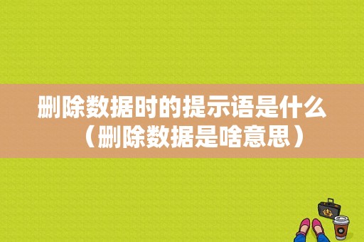 删除数据时的提示语是什么（删除数据是啥意思）