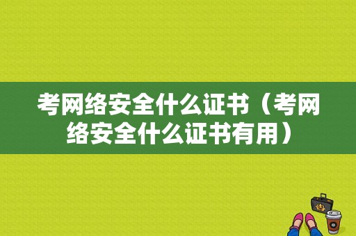 考网络安全什么证书（考网络安全什么证书有用）