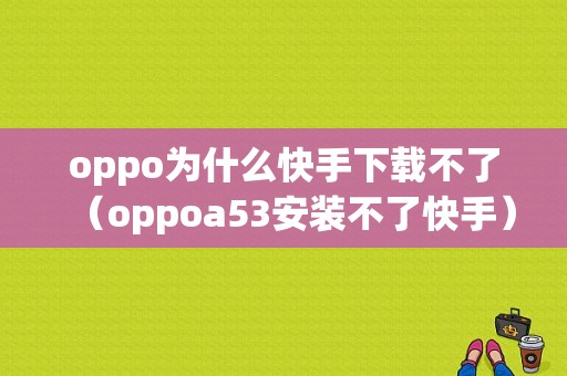 oppo为什么快手下载不了（oppoa53安装不了快手）