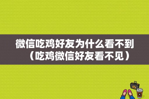 微信吃鸡好友为什么看不到（吃鸡微信好友看不见）