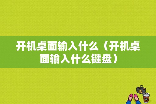 开机桌面输入什么（开机桌面输入什么键盘）