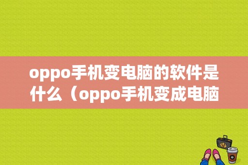 oppo手机变电脑的软件是什么（oppo手机变成电脑桌面）