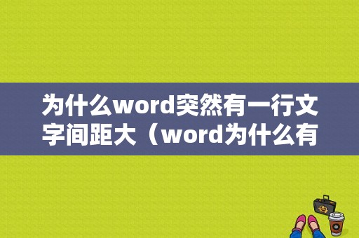 为什么word突然有一行文字间距大（word为什么有一行字间距特别大）