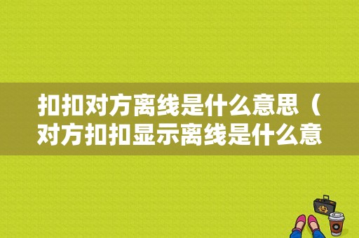 扣扣对方离线是什么意思（对方扣扣显示离线是什么意思）