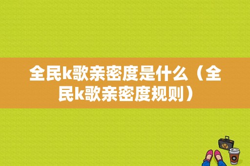 全民k歌亲密度是什么（全民k歌亲密度规则）