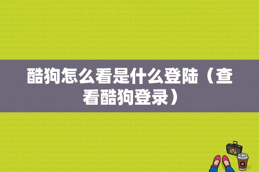 酷狗怎么看是什么登陆（查看酷狗登录）