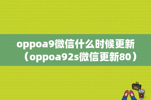 oppoa9微信什么时候更新（oppoa92s微信更新80）